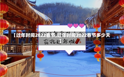 【过年时间2022春节,过年时间2022春节多少天】-第1张图片