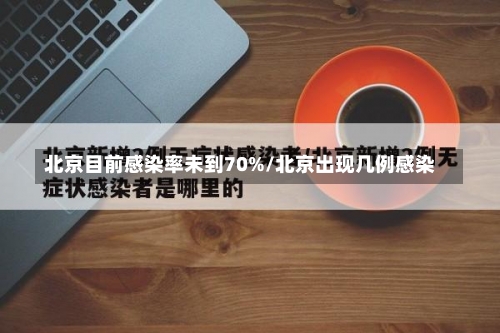 北京目前感染率未到70%/北京出现几例感染-第1张图片