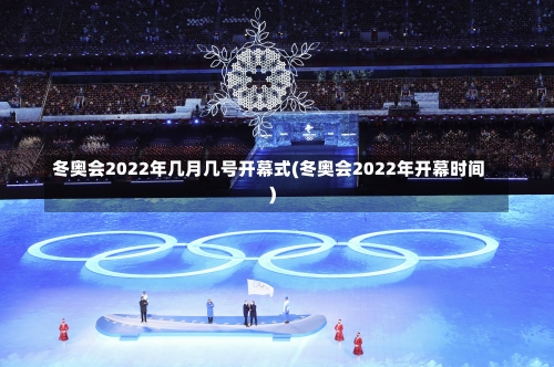 冬奥会2022年几月几号开幕式(冬奥会2022年开幕时间)-第3张图片