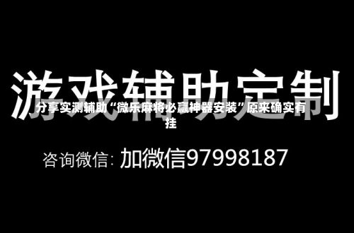 分享实测辅助“微乐麻将必赢神器安装”原来确实有挂-第1张图片