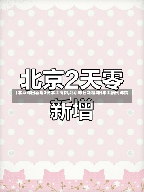 【北京昨日新增2例本土病例,北京昨日新增2例本土病例详情】-第2张图片