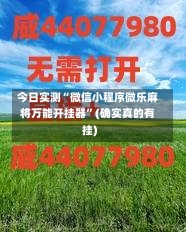 今日实测“微信小程序微乐麻将万能开挂器”(确实真的有挂)-第1张图片