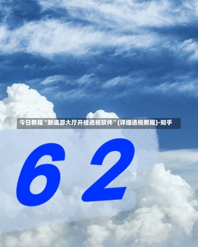 今日教程“新道游大厅开挂透视软件”(详细透视教程)-知乎-第2张图片