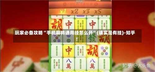 玩家必备攻略“手机麻将通用挂怎么开”(确实是有挂)-知乎!-第1张图片