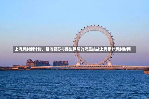 上海解封倒计时，经济复苏与民生保障的双重挑战上海预计解封时间-第2张图片