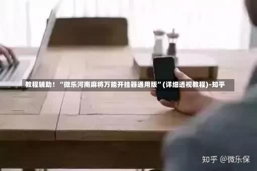 教程辅助！“微乐河南麻将万能开挂器通用版”(详细透视教程)-知乎-第1张图片