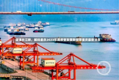 潮涌长江畔，解码重庆2023年高质量发展新图景重庆最新消息-第2张图片