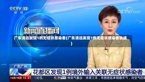 广东清远发现1例无症状感染者(广东清远发现1例无症状感染者轨迹)-第2张图片