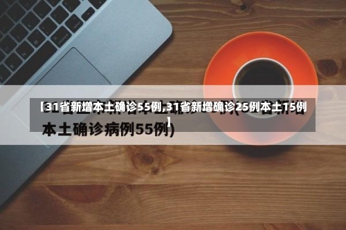 【31省新增本土确诊55例,31省新增确诊25例本土15例】-第1张图片