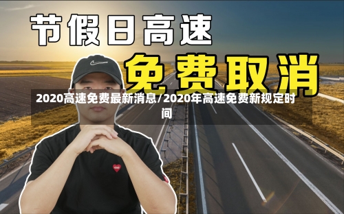 2020高速免费最新消息/2020年高速免费新规定时间-第2张图片