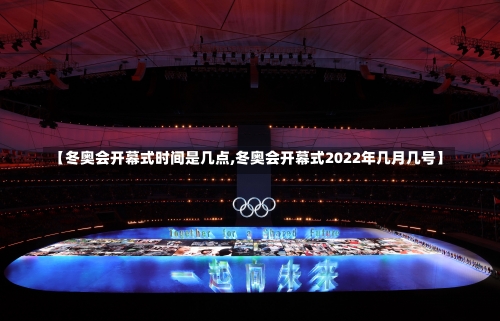 【冬奥会开幕式时间是几点,冬奥会开幕式2022年几月几号】-第2张图片