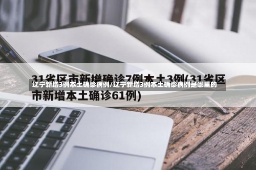 辽宁新增3例本土确诊病例/辽宁新增3例本土确诊病例是哪里的-第2张图片