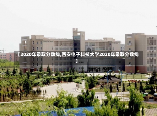 【2020年录取分数线,西安电孑科技大学2020年录取分数线】-第1张图片