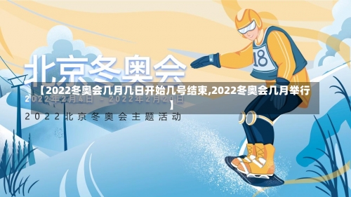 【2022冬奥会几月几日开始几号结束,2022冬奥会几月举行】-第1张图片