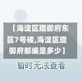 【海淀区琨御府东区7号楼,海淀区琨御府邮编是多少】-第1张图片