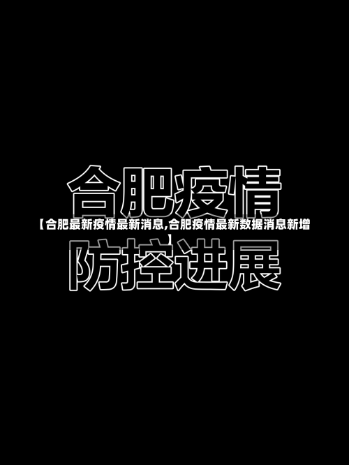 【合肥最新疫情最新消息,合肥疫情最新数据消息新增】-第3张图片