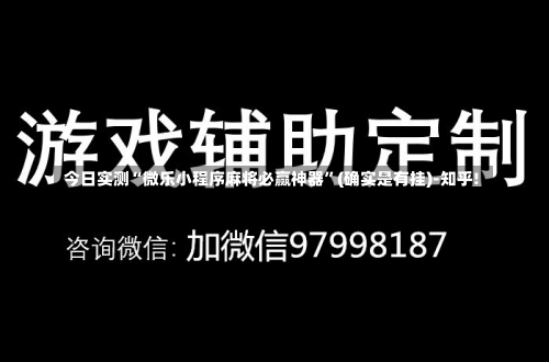 今日实测“微乐小程序麻将必赢神器”(确实是有挂)-知乎!-第1张图片