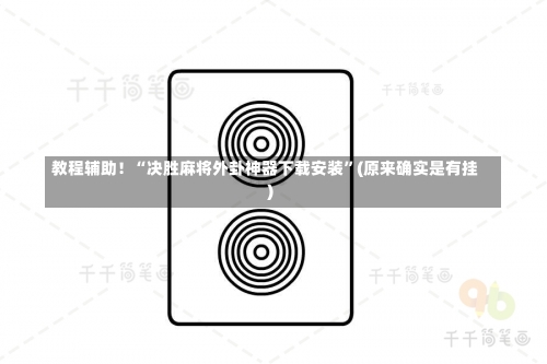 教程辅助！“决胜麻将外卦神器下载安装”(原来确实是有挂)-第1张图片