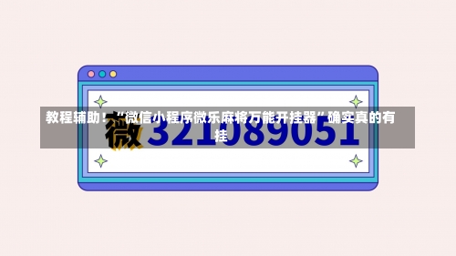 教程辅助！“微信小程序微乐麻将万能开挂器”确实真的有挂-第1张图片