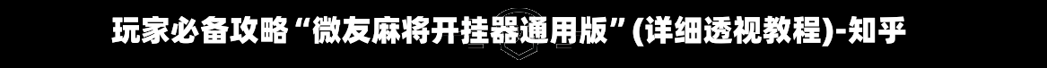 玩家必备攻略“微友麻将开挂器通用版	”(详细透视教程)-知乎-第3张图片