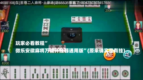 
玩家必看教程	”
微乐安徽麻将万能开挂器通用版”(原来确实是有挂)-第3张图片