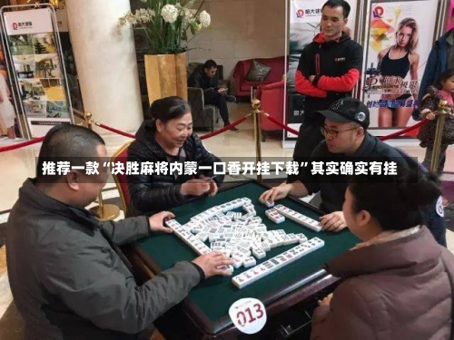 推荐一款“决胜麻将内蒙一口香开挂下载”其实确实有挂-第1张图片