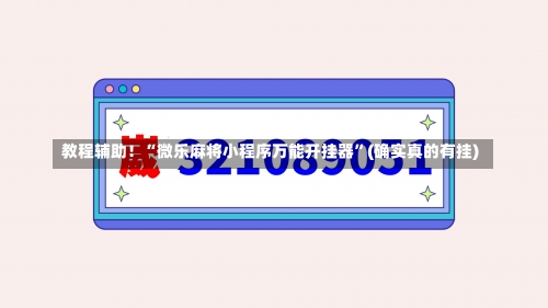 教程辅助！“微乐麻将小程序万能开挂器”(确实真的有挂)-第1张图片