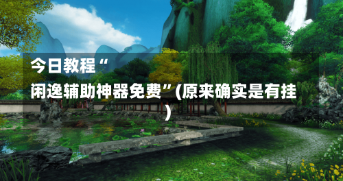 今日教程“
闲逸辅助神器免费”(原来确实是有挂)-第3张图片