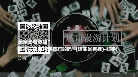 
玩家必看教程	”
雀神广东麻将有技巧的吗”(确实是有挂)-知乎!-第1张图片