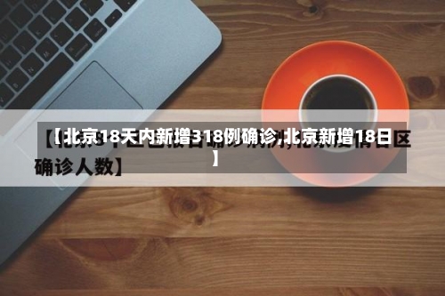 【北京18天内新增318例确诊,北京新增18日】-第2张图片