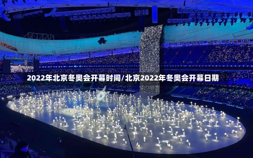 2022年北京冬奥会开幕时间/北京2022年冬奥会开幕日期-第2张图片