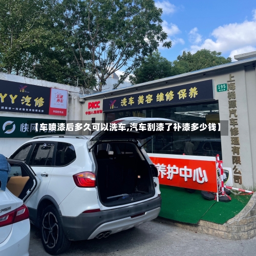 【车喷漆后多久可以洗车,汽车刮漆了补漆多少钱】-第2张图片