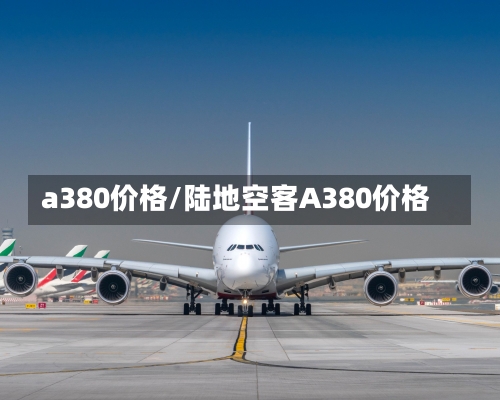 a380价格/陆地空客A380价格-第1张图片