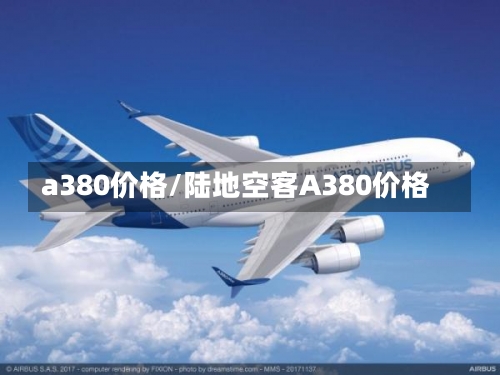 a380价格/陆地空客A380价格-第2张图片