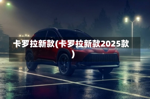 卡罗拉新款(卡罗拉新款2025款)-第2张图片