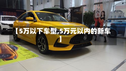 【5万以下车型,5万元以内的新车】-第1张图片