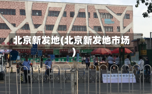 北京新发地(北京新发地市场)-第1张图片