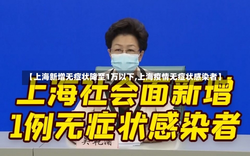 【上海新增无症状降至1万以下,上海疫情无症状感染者】-第1张图片