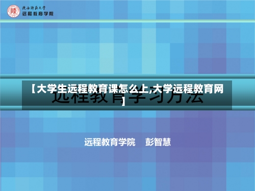 【大学生远程教育课怎么上,大学远程教育网】-第1张图片