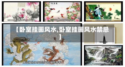 【卧室挂画风水,卧室挂画风水禁忌】-第1张图片