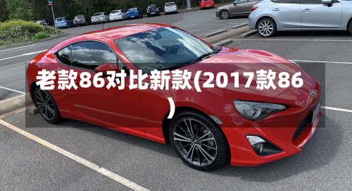 老款86对比新款(2017款86)-第2张图片