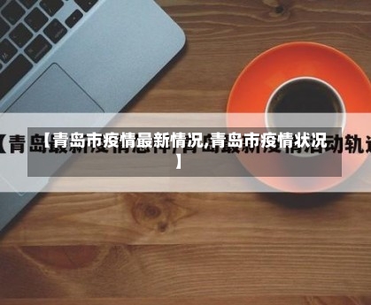 【青岛市疫情最新情况,青岛市疫情状况】-第1张图片
