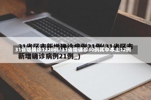 31省增确诊1228例/31省增确诊30例其中本土12例-第3张图片