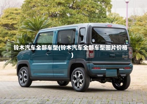 铃木汽车全部车型(铃木汽车全部车型图片价格)-第2张图片