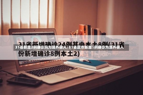 31省新增2例确诊均为境外输入/31省区市新增1例确诊为境外输入-第2张图片