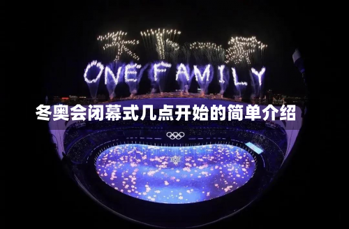 冬奥会闭幕式几点开始的简单介绍-第1张图片