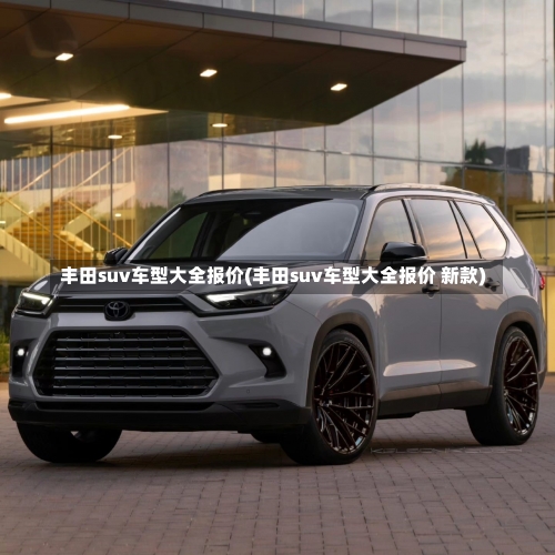 丰田suv车型大全报价(丰田suv车型大全报价 新款)-第2张图片