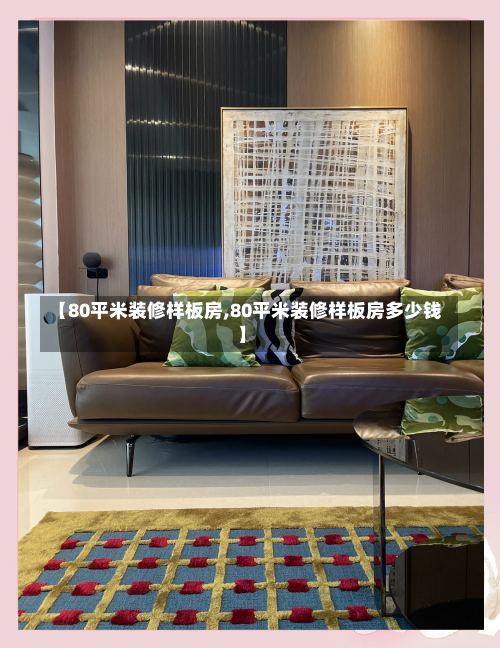 【80平米装修样板房,80平米装修样板房多少钱】-第2张图片