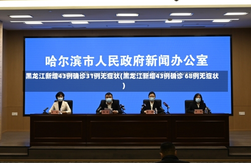黑龙江新增43例确诊31例无症状(黑龙江新增43例确诊 68例无症状)-第2张图片