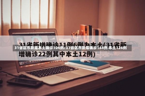 31省区市新增本土确诊104例/31省区市新增确诊144例 本土126例-第2张图片